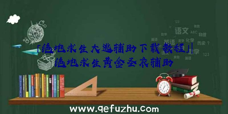 「绝地求生大逃辅助下载教程」|绝地求生黄金圣衣辅助